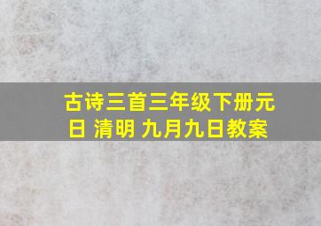 古诗三首三年级下册元日 清明 九月九日教案